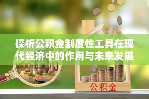 岑巩探析公积金制度性工具在现代经济中的作用与未来发展趋势