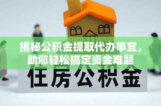 岑巩揭秘公积金提取代办事宜，助您轻松搞定资金难题