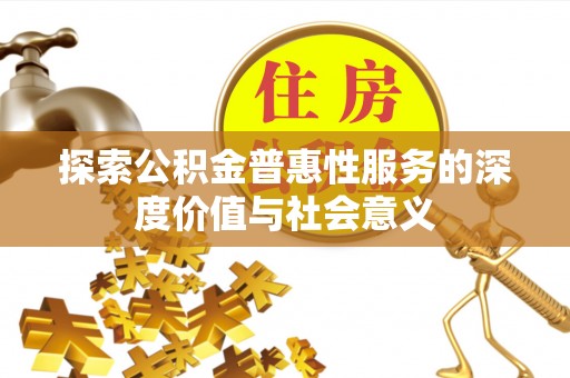 岑巩探索公积金普惠性服务的深度价值与社会意义