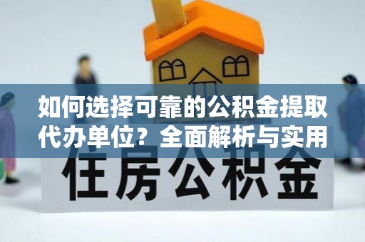 岑巩如何选择可靠的公积金提取代办单位？全面解析与实用建议