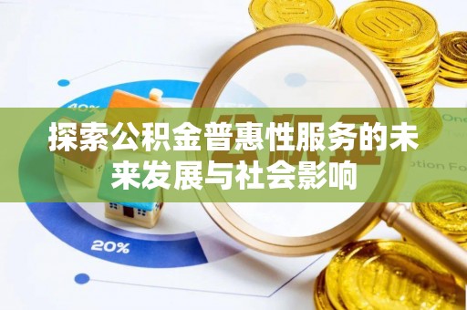 岑巩探索公积金普惠性服务的未来发展与社会影响