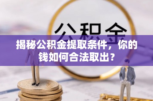 岑巩揭秘公积金提取条件，你的钱如何合法取出？
