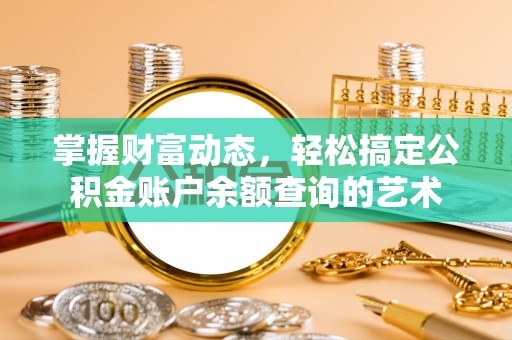 岑巩掌握财富动态，轻松搞定公积金账户余额查询的艺术