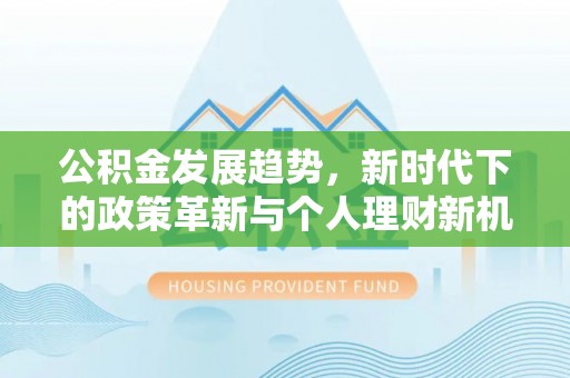 岑巩公积金发展趋势，新时代下的政策革新与个人理财新机遇