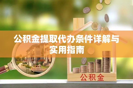 岑巩公积金提取代办条件详解与实用指南
