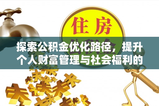 岑巩探索公积金优化路径，提升个人财富管理与社会福利的双赢之道
