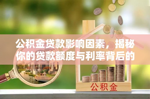 岑巩公积金贷款影响因素，揭秘你的贷款额度与利率背后的秘密