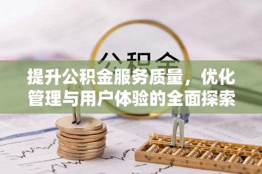 岑巩提升公积金服务质量，优化管理与用户体验的全面探索