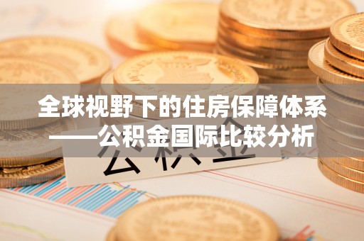 岑巩全球视野下的住房保障体系——公积金国际比较分析