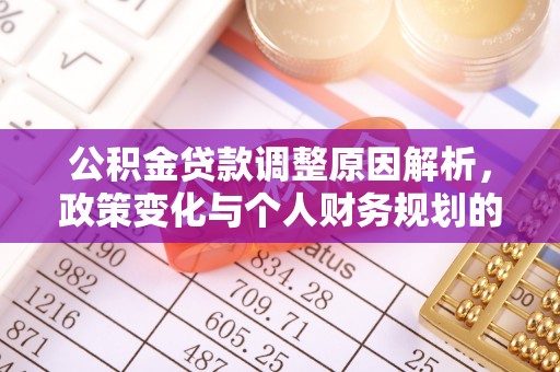 岑巩公积金贷款调整原因解析，政策变化与个人财务规划的影响