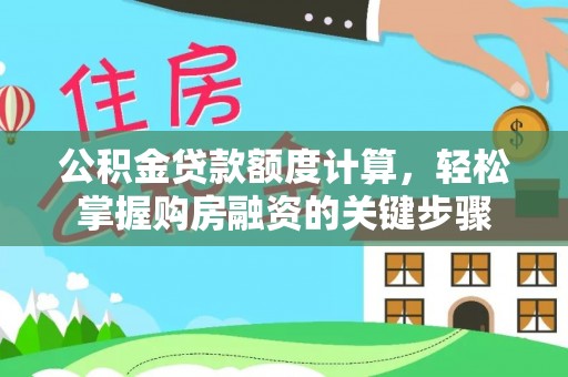 岑巩公积金贷款额度计算，轻松掌握购房融资的关键步骤