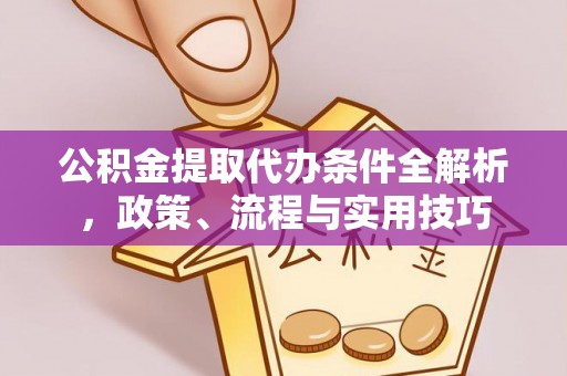 岑巩公积金提取代办条件全解析，政策、流程与实用技巧