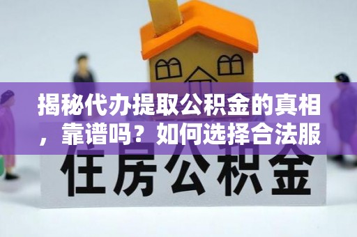岑巩揭秘代办提取公积金的真相，靠谱吗？如何选择合法服务？