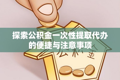 岑巩探索公积金一次性提取代办的便捷与注意事项