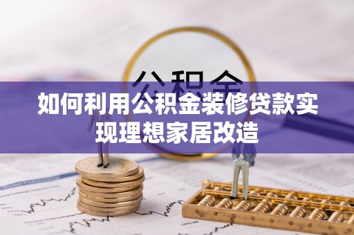 岑巩如何利用公积金装修贷款实现理想家居改造