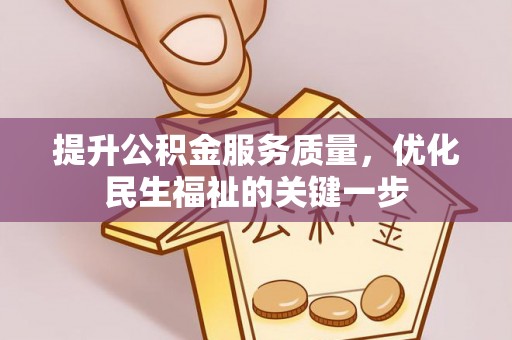 岑巩提升公积金服务质量，优化民生福祉的关键一步