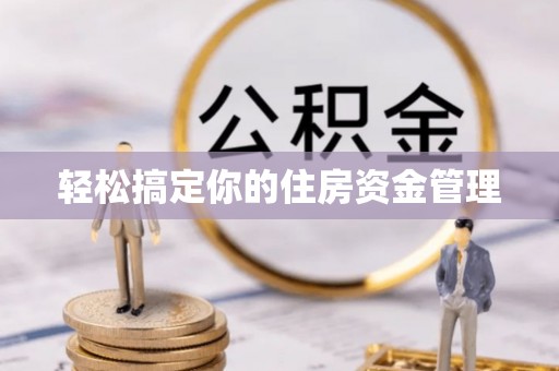 岑巩轻松搞定你的住房资金管理