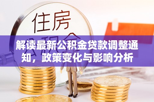 岑巩解读最新公积金贷款调整通知，政策变化与影响分析