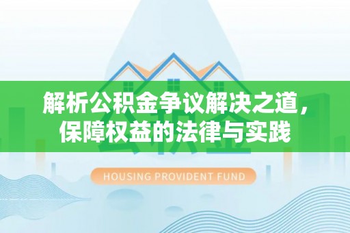 岑巩解析公积金争议解决之道，保障权益的法律与实践