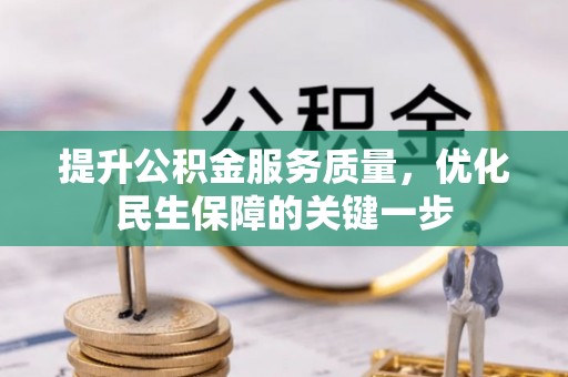 岑巩提升公积金服务质量，优化民生保障的关键一步
