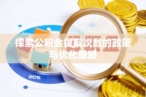 岑巩探索公积金提取次数的政策与优化策略