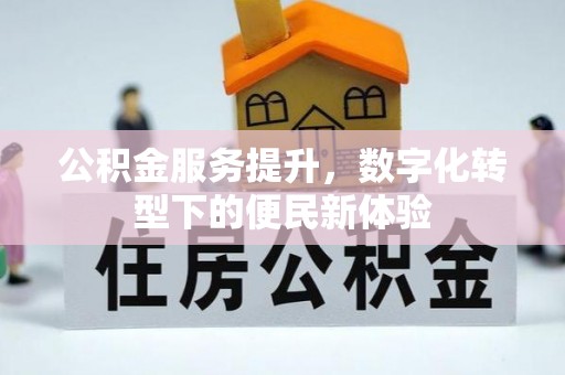 岑巩公积金服务提升，数字化转型下的便民新体验