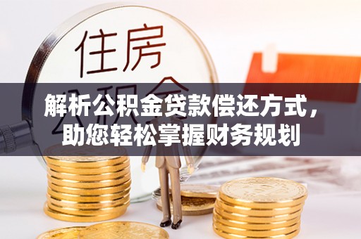 岑巩解析公积金贷款偿还方式，助您轻松掌握财务规划
