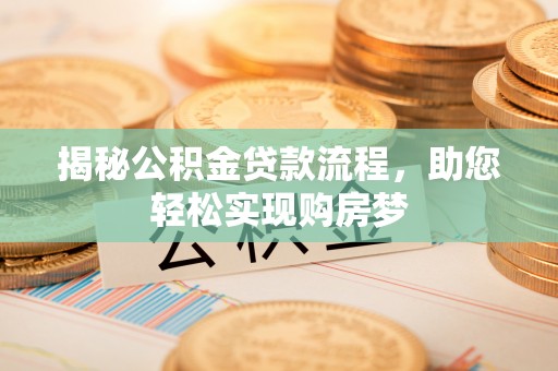 岑巩揭秘公积金贷款流程，助您轻松实现购房梦