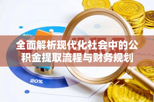 岑巩全面解析现代化社会中的公积金提取流程与财务规划