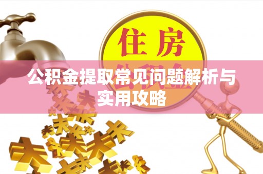 岑巩公积金提取常见问题解析与实用攻略
