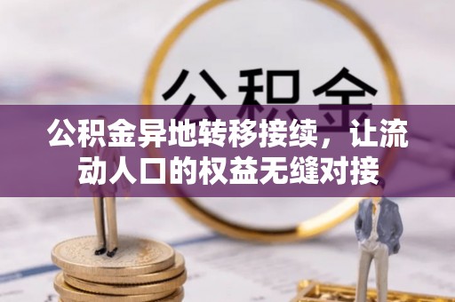 岑巩公积金异地转移接续，让流动人口的权益无缝对接