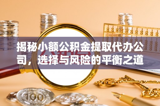 岑巩揭秘小额公积金提取代办公司，选择与风险的平衡之道