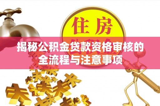 岑巩揭秘公积金贷款资格审核的全流程与注意事项
