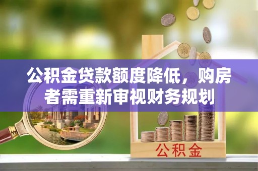 岑巩公积金贷款额度降低，购房者需重新审视财务规划