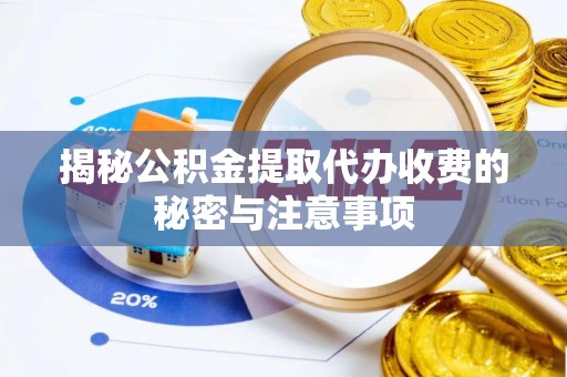 岑巩揭秘公积金提取代办收费的秘密与注意事项