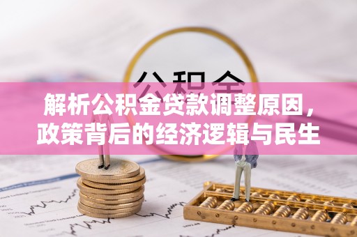 岑巩解析公积金贷款调整原因，政策背后的经济逻辑与民生影响