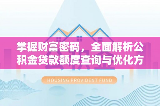 岑巩掌握财富密码，全面解析公积金贷款额度查询与优化方案