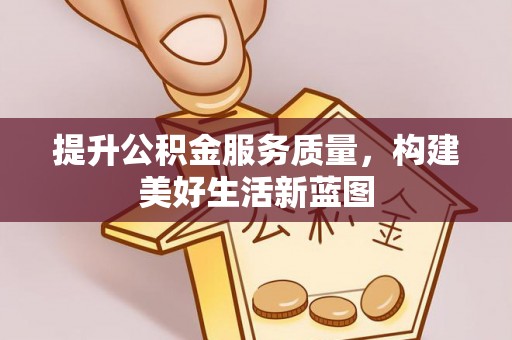 岑巩提升公积金服务质量，构建美好生活新蓝图
