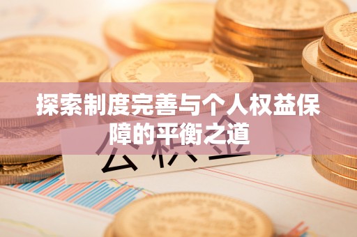 岑巩探索制度完善与个人权益保障的平衡之道