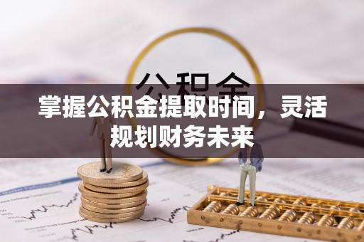 岑巩掌握公积金提取时间，灵活规划财务未来