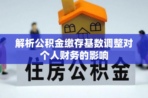 岑巩解析公积金缴存基数调整对个人财务的影响