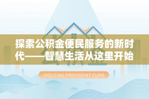 岑巩探索公积金便民服务的新时代——智慧生活从这里开始