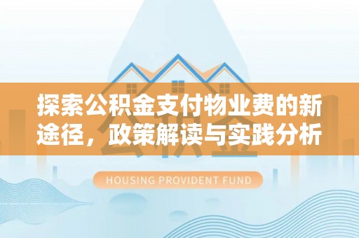 岑巩探索公积金支付物业费的新途径，政策解读与实践分析