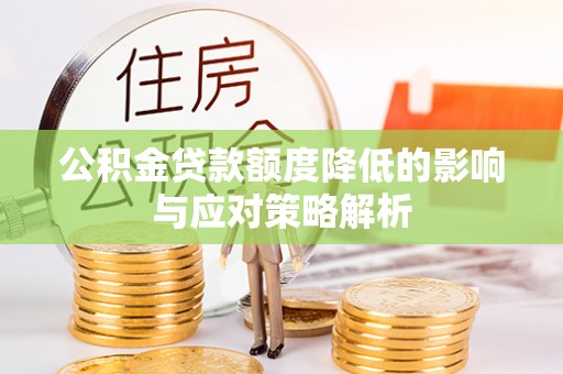 岑巩公积金贷款额度降低的影响与应对策略解析