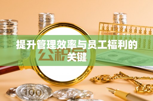 岑巩提升管理效率与员工福利的关键