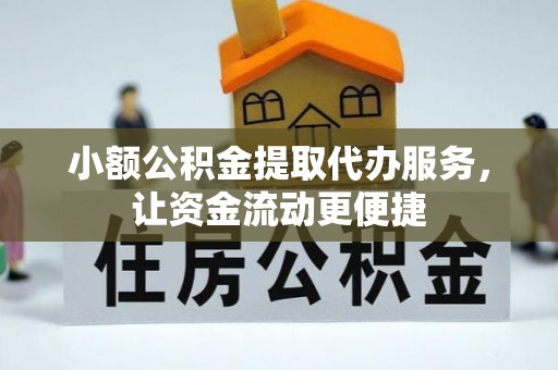 岑巩小额公积金提取代办服务，让资金流动更便捷