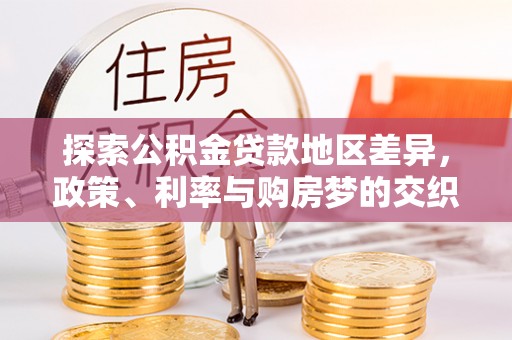 岑巩探索公积金贷款地区差异，政策、利率与购房梦的交织