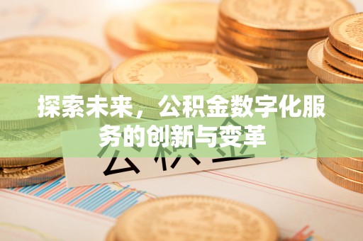 岑巩探索未来，公积金数字化服务的创新与变革