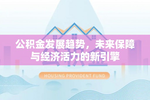 岑巩公积金发展趋势，未来保障与经济活力的新引擎