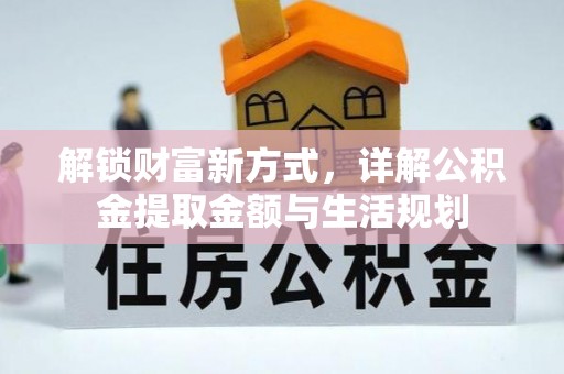 岑巩解锁财富新方式，详解公积金提取金额与生活规划